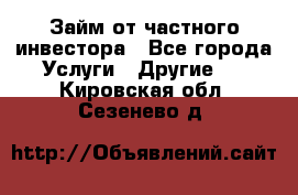 Займ от частного инвестора - Все города Услуги » Другие   . Кировская обл.,Сезенево д.